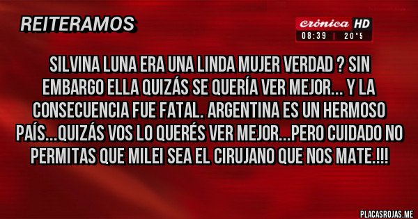 Placas Rojas - Silvina Luna era una linda mujer verdad ? Sin embargo ella quizás se quería ver mejor... y la consecuencia fue fatal. argentina es un hermoso país...quizás vos lo querés ver mejor...Pero cuidado no permitas que MILEI sea el cirujano que nos mate.!!!