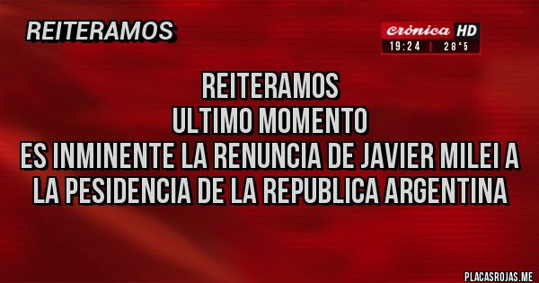 Placas Rojas - REITERAMOS
ULTIMO MOMENTO
ES INMINENTE LA RENUNCIA DE JAVIER MILEI A LA PESIDENCIA DE LA REPUBLICA ARGENTINA