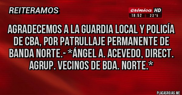 Placas Rojas - Agradecemos a la Guardia Local y Policía de Cba, por Patrullaje Permanente de Banda Norte.- *Ángel A. Acevedo, Direct. Agrup. Vecinos de Bda. Norte.*