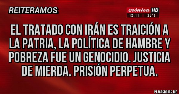 Placas Rojas - El tratado con Irán es traición a la patria, la política de hambre y pobreza fue un genocidio. Justicia de mierda. Prisión perpetua.