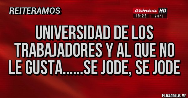 Placas Rojas - UNIVERSIDAD DE LOS TRABAJADORES Y AL QUE NO LE GUSTA......SE JODE, SE JODE
