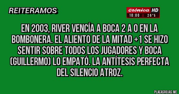 Placas Rojas - En 2003, river vencía a Boca 2 a 0 en la Bombonera. El aliento de LA MITAD +1 SE HIZO SENTIR sobre TODOS LOS JUGADORES y BOCA (Guillermo) lo empató. La antítesis PERFECTA del silencio atroz. Placas Rojas - En 2003, river vencía a Boca 2 a 0 en la Bombonera. El aliento de LA MITAD +1 SE HIZO SENTIR sobre TODOS LOS JUGADORES y BOCA (Guillermo) lo empató. La antítesis PERFECTA del silencio atroz.