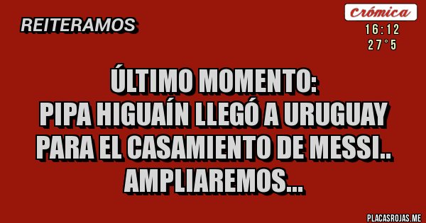 Placas Rojas - Último Momento:
Pipa Higuaín llegó a Uruguay para el Casamiento de Messi.. Ampliaremos...