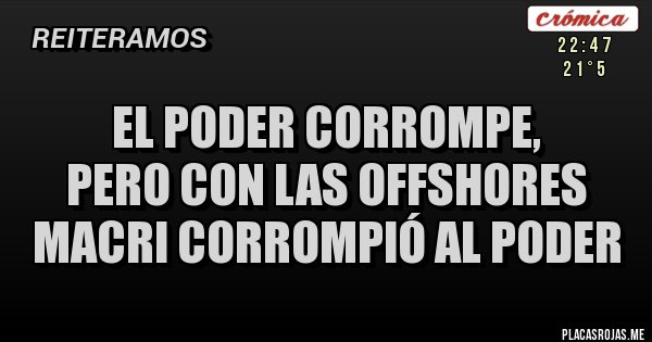 Placas Rojas - el poder corrompe, 
pero con las offshores
 Macri corrompió al poder