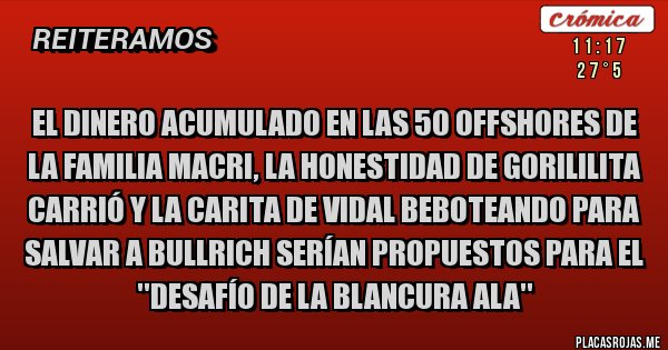 Placas Rojas - El dinero acumulado en las 50 offshores de la familia Macri, la honestidad de Gorililita Carrió y la carita de Vidal beboteando para salvar a Bullrich serían propuestos para el ''Desafío de la blancura Ala''