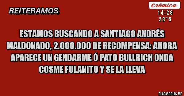 Placas Rojas - Estamos Buscando a Santiago Andrés Maldonado, 2.000.000 de Recompensa: Ahora aparece un Gendarme ó Pato Bullrich onda Cosme Fulanito y se la lleva 