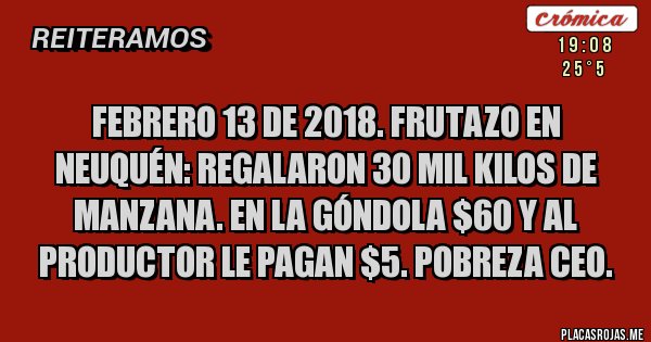 Placas Rojas - FEBRERO 13 DE 2018. FRUTAZO EN NEUQUÉN: REGALARON 30 MIL KILOS DE MANZANA. EN LA GÓNDOLA $60 Y AL PRODUCTOR LE PAGAN $5. POBREZA CEO.