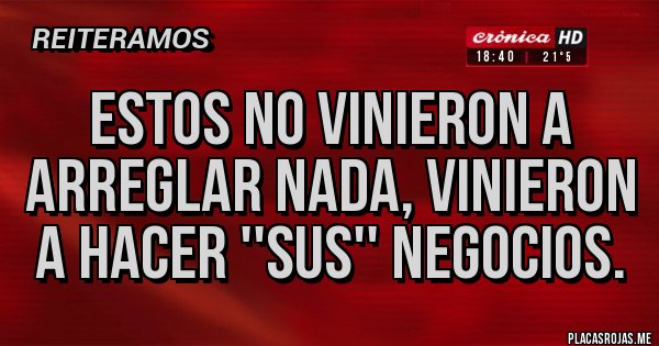 Placas Rojas - ESTOS NO VINIERON A ARREGLAR NADA, VINIERON A HACER ''SUS'' NEGOCIOS.