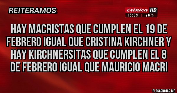 Placas Rojas - Hay macristas que cumplen el 19 de febrero igual que cristina kirchner y hay kirchnersitas que cumplen el 8 de febrero igual que mauricio macri