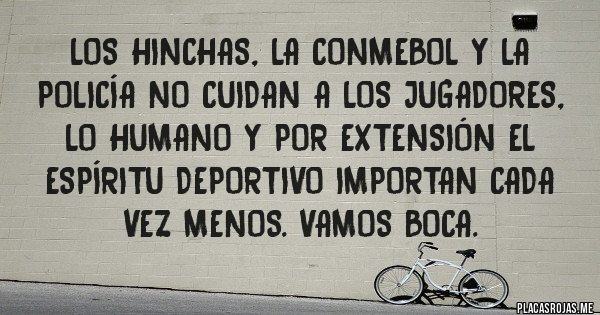 Placas Rojas - los hinchas, la conmebol y la policía no cuidan a los jugadores, lo humano y por extensión el espíritu deportivo importan cada vez menos. vamos boca.