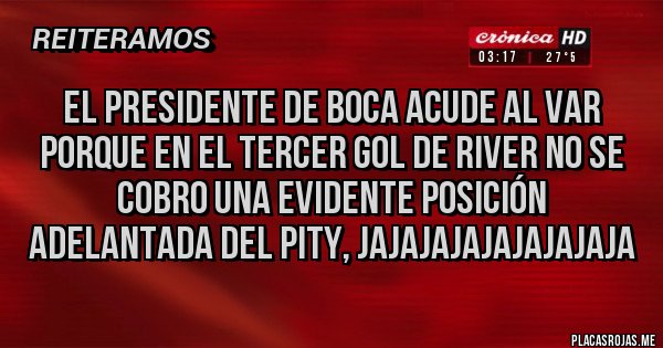 Placas Rojas - el presidente de boca acude al VAR porque en el tercer gol de RIVER no se cobro una evidente posición adelantada del pity, JAJAJAJAJAJAJAJAJA
