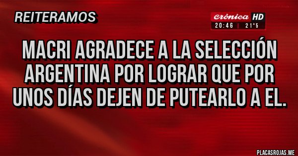Placas Rojas - Macri agradece a la selección argentina por lograr que por unos días dejen de putearlo a el.