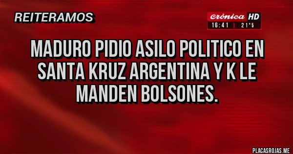 Placas Rojas - MADURO PIDIO ASILO POLITICO EN SANTA KRUZ ARGENTINA Y K LE MANDEN BOLSONES.
