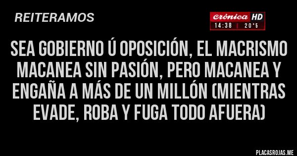 Placas Rojas - Sea gobierno ú oposición, el macrismo macanea sin pasión, pero macanea y engaña a más de un millón (mientras evade, roba y fuga todo afuera)