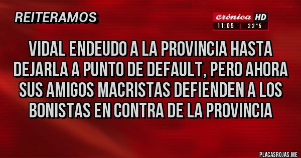 Placas Rojas - VIDAL ENDEUDO A LA PROVINCIA HASTA DEJARLA A PUNTO DE DEFAULT, PERO AHORA SUS AMIGOS MACRISTAS DEFIENDEN A LOS BONISTAS EN CONTRA DE LA PROVINCIA 