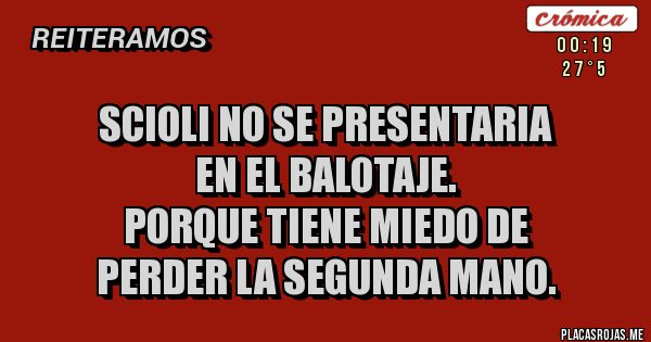 Placas Rojas - SCIOLI NO SE PRESENTARIA 
EN EL BALOTAJE.
PORQUE TIENE MIEDO DE 
PERDER LA SEGUNDA MANO. 