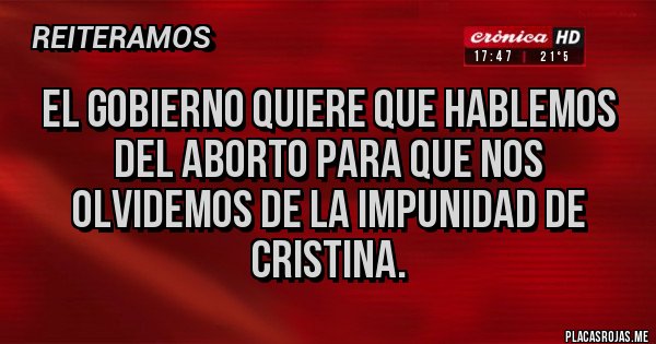 Placas Rojas - EL GOBIERNO QUIERE QUE HABLEMOS DEL ABORTO PARA QUE NOS OLVIDEMOS DE LA IMPUNIDAD DE CRISTINA.