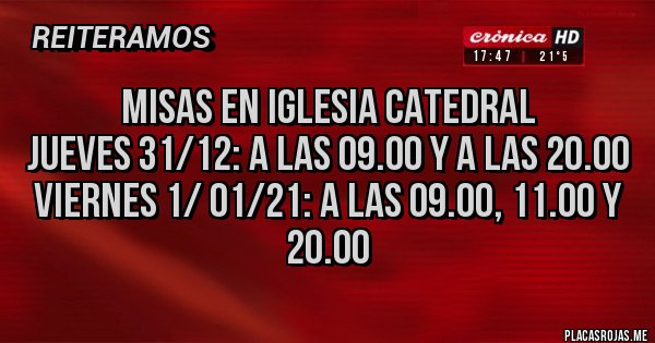 Placas Rojas - MISAS EN IGLESIA CATEDRAL
Jueves 31/12: a las 09.00 y a las 20.00 
Viernes 1/ 01/21: a las 09.00, 11.00 y 20.00