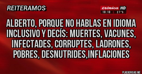 Placas Rojas - Alberto, porque no hablas en idioma inclusivo y decís: muertes, vacunes, infectades, corruptes, ladrones, pobres, desnutrides,inflaciones 