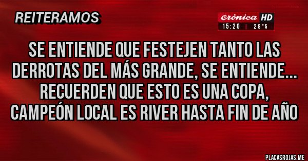 Placas Rojas - Se entiende que festejen tanto las derrotas del más grande, se entiende... Recuerden que esto es una Copa, campeón local es River hasta fin de año