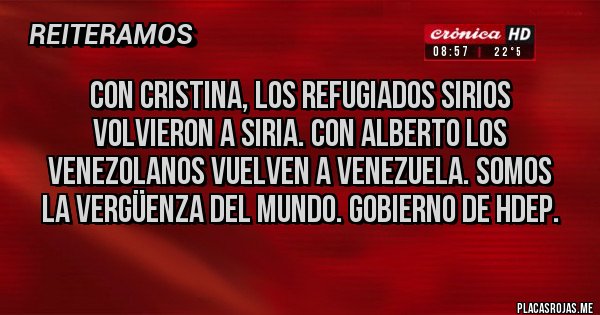 Placas Rojas - Con Cristina, los refugiados sirios volvieron a siria. Con Alberto los venezolanos vuelven a Venezuela. Somos la vergüenza del mundo. Gobierno de hdep.