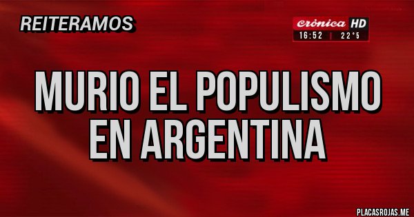 Placas Rojas - MURIO EL POPULISMO EN ARGENTINA Placas Rojas - MURIO EL POPULISMO EN ARGENTINA