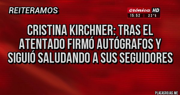 Placas Rojas - Cristina Kirchner: Tras el atentado firmó autógrafos y siguió saludando a sus seguidores