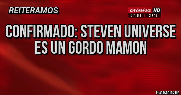 Placas Rojas - Confirmado: Steven Universe es un Gordo Mamon
Placas Rojas - Confirmado: Steven Universe es un Gordo Mamon
