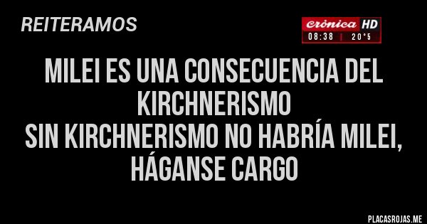 Placas Rojas - milei es una consecuencia del kirchnerismo
sin kirchnerismo no habría milei, háganse cargo
