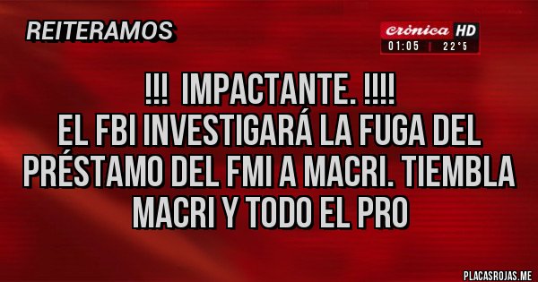 Placas Rojas - !!!  Impactante. !!!!
El FBI investigará la fuga del préstamo del FMI a Macri. Tiembla Macri y todo el pro