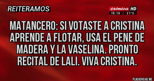 Placas Rojas - Matancero: si votaste a Cristina aprende a flotar, usa el pene de madera y la vaselina. Pronto recital de Lali. Viva Cristina.