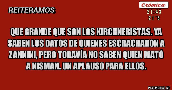 Placas Rojas - Que grande que son los kirchneristas. Ya saben los datos de quienes escracharon a Zannini, pero todavía no saben quien mató a Nisman. Un aplauso para ellos.