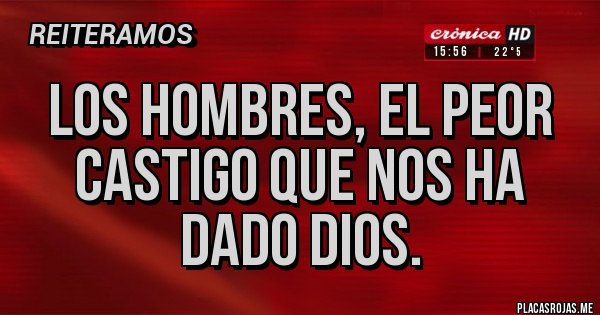 Placas Rojas - Los hombres, el peor castigo que nos ha dado Dios. 