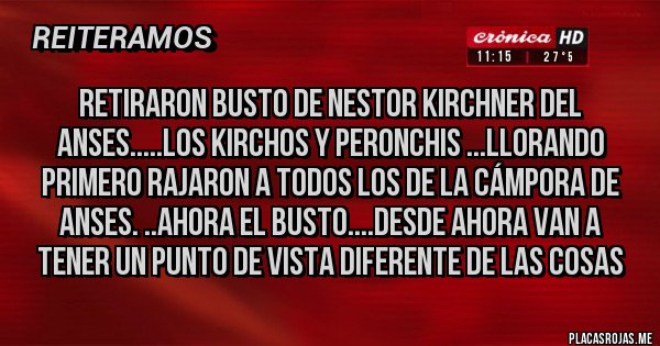 Placas Rojas - RETIRARON BUSTO DE NESTOR KIRCHNER DEL ANSES.....LOS KIRCHOS Y PERONCHIS ...LLORANDO PRIMERO RAJARON A TODOS LOS DE LA CÁMPORA DE ANSES. ..AHORA EL BUSTO....DESDE AHORA VAN A TENER UN PUNTO DE VISTA DIFERENTE DE LAS COSAS