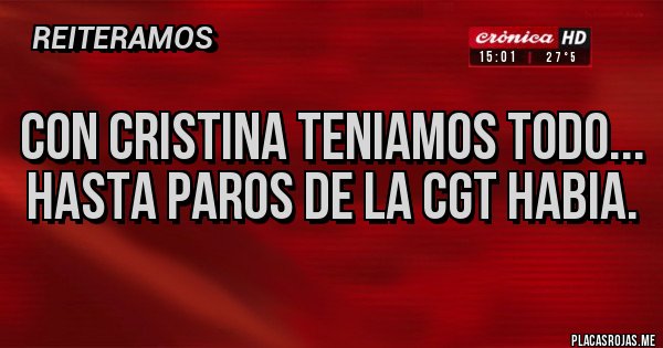 Placas Rojas - CON CRISTINA TENIAMOS TODO...
HASTA PAROS DE LA CGT HABIA. Placas Rojas - CON CRISTINA TENIAMOS TODO...
HASTA PAROS DE LA CGT HABIA.