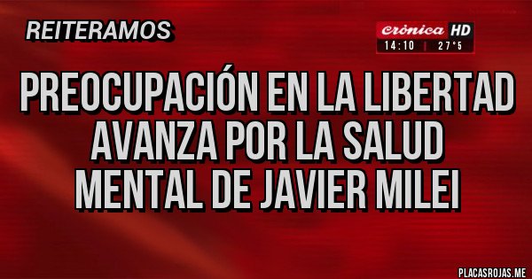 Placas Rojas - PREOCUPACIÓN EN LA LIBERTAD AVANZA POR LA SALUD MENTAL DE JAVIER MILEI 