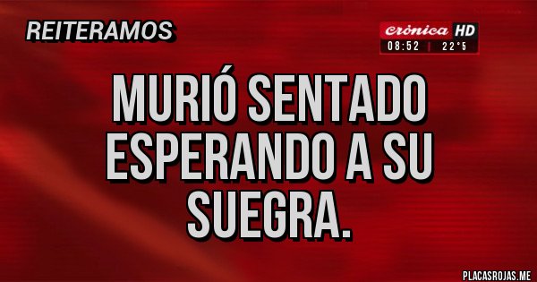 Placas Rojas - MURIÓ SENTADO ESPERANDO A SU SUEGRA. 