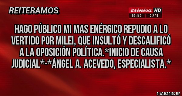 Placas Rojas - Hago público mi mas enérgico REPUDIO a lo vertido por Milei, que insultó y descalificó a la Oposición Política.*Inicio de causa Judicial*-*Ángel A. Acevedo, Especialista.*