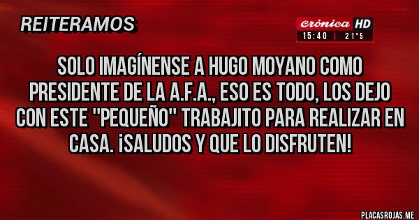 Placas Rojas - Solo imagínense a Hugo Moyano como presidente de la A.F.A., eso es todo, los dejo con este ''pequeño'' trabajito para realizar en casa. ¡Saludos y que lo disfruten!