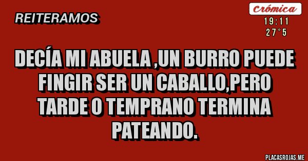 Placas Rojas - Decía mi abuela ,un burro puede fingir ser un caballo,pero tarde o temprano termina pateando.