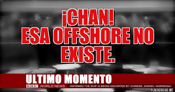Placas Rojas - ¡CHAN!
Esa offshore no existe. Placas Rojas - ¡CHAN!
Esa offshore no existe.