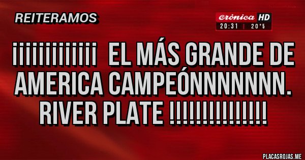 Placas Rojas - ¡¡¡¡¡¡¡¡¡¡¡¡¡  EL MÁS GRANDE DE AMERICA CAMPEÓNNNNNNN.
RIVER PLATE !!!!!!!!!!!!!!!