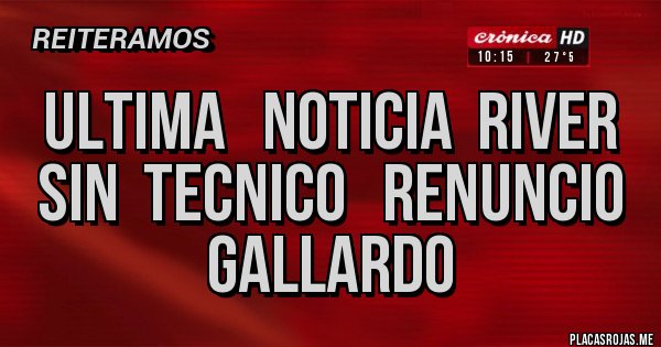 Placas Rojas - ULTIMA   NOTICIA  RIVER  SIN  TECNICO   RENUNCIO  GALLARDO