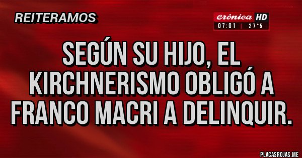 Placas Rojas - Según su hijo, el kirchnerismo obligó a Franco Macri a delinquir.