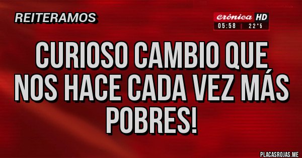 Placas Rojas - CURIOSO CAMBIO QUE NOS HACE CADA VEZ MÁS POBRES!
