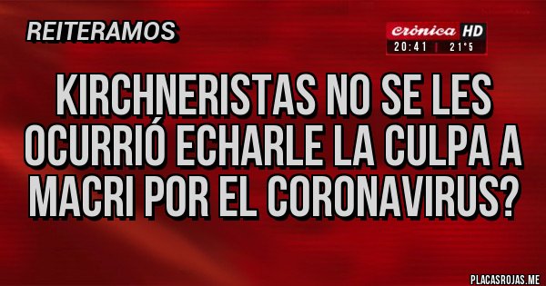 Placas Rojas - KIRCHNERISTAS NO SE LES OCURRIÓ ECHARLE LA CULPA A MACRI POR EL CORONAVIRUS?