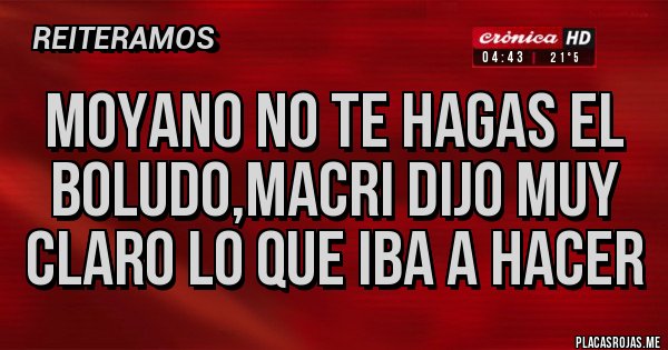 Placas Rojas - Moyano no te hagas el boludo,Macri dijo muy claro lo que iba a hacer