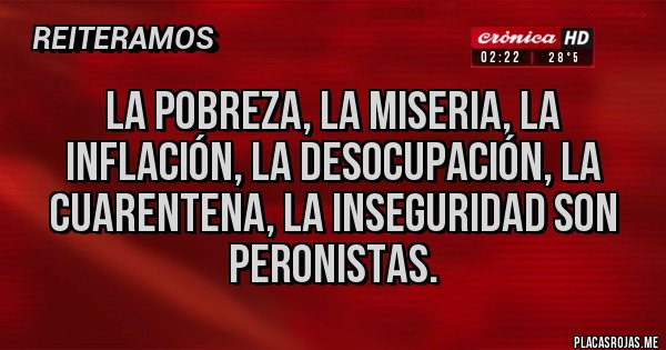Placas Rojas - LA POBREZA, LA MISERIA, LA INFLACIÓN, LA DESOCUPACIÓN, LA CUARENTENA, LA INSEGURIDAD SON PERONISTAS.