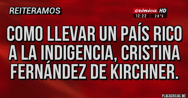 Placas Rojas - Como llevar un país rico a la indigencia, Cristina Fernández de Kirchner. Placas Rojas - Como llevar un país rico a la indigencia, Cristina Fernández de Kirchner.