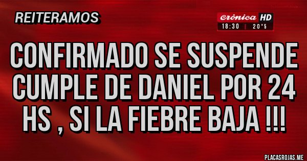 Placas Rojas - Confirmado se suspende Cumple de Daniel por 24 hs , si la fiebre baja !!!